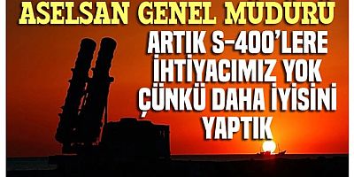 ASELSAN Genel Müdürü : Artık S-400'lere ihtiyacımız yok, daha iyisini yaptık